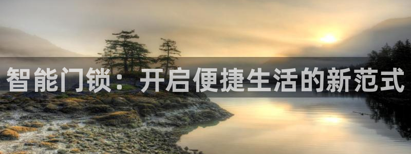 富联娱乐客户端官网登录：智能门锁：开启便捷生活的新范式