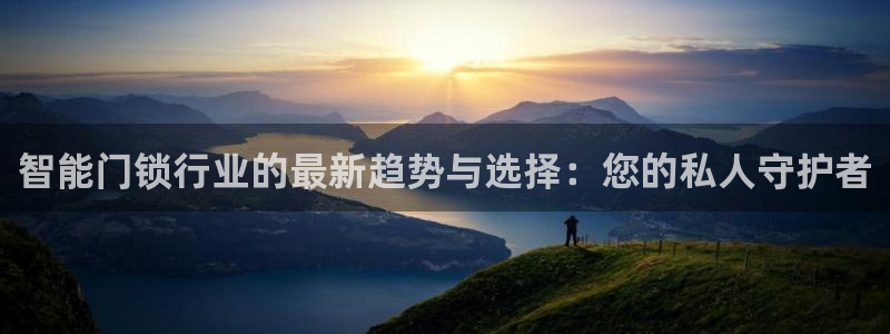 富联娱乐在线注册链接是什么软件：智能门锁行业的最新趋势与选择
