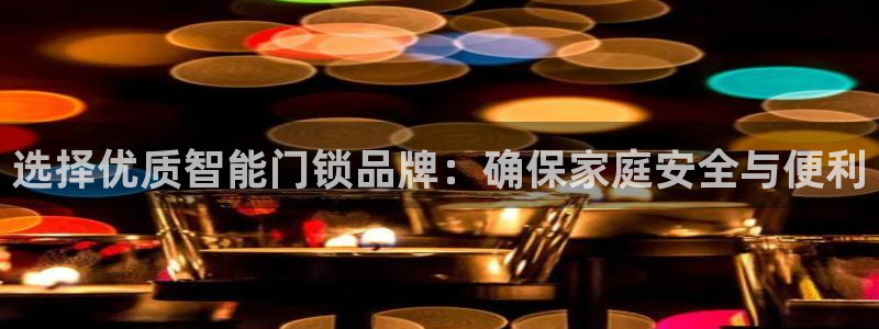 富联娱乐客户端怎么下载：选择优质智能门锁品牌：确保家庭安全与