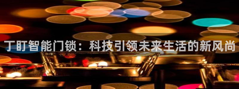 富联娱乐土六七五一38：丁盯智能门锁：科技引领未来生活的新风