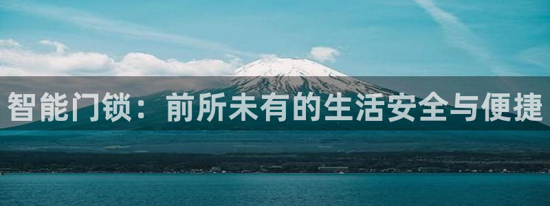 富联娱乐寸六七五一38：智能门锁：前所未有的生活安全与便捷