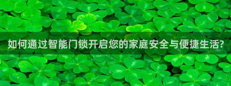 富联娱乐招商右原判官333OO：如何通过智能门锁开启您的家庭