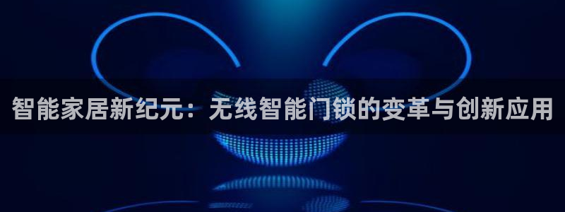 富联娱乐版权所有：智能家居新纪元：无线智能门锁的变革与创新应