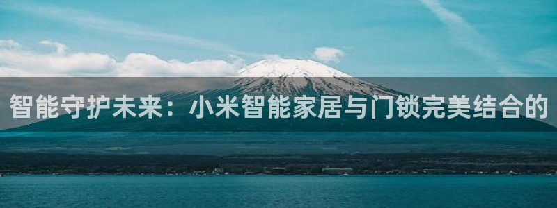富联娱乐主管留判官333OO：智能守护未来：小米智能家居与门