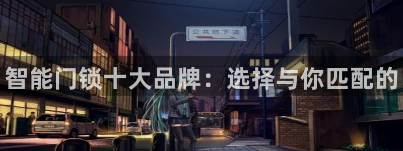 富联娱乐戚少风：智能门锁十大品牌：选择与你匹配的