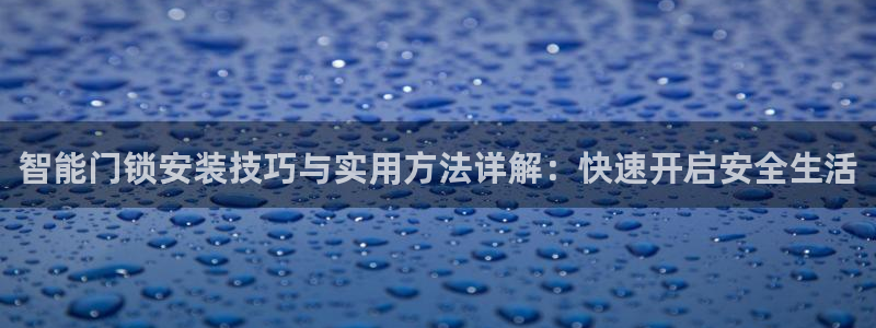 富联娱乐乐585341：智能门锁安装技巧与实用方法详解：快速