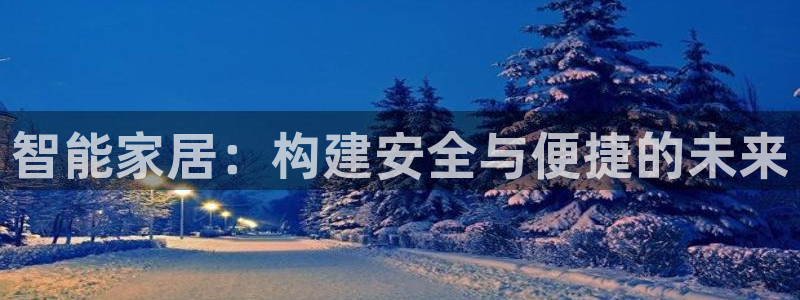 富联娱乐招商电话是多少：智能家居：构建安全与便捷的未来