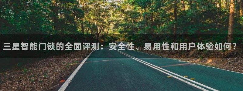 富联娱乐总裁简介：三星智能门锁的全面评测：安全性、易用性和用