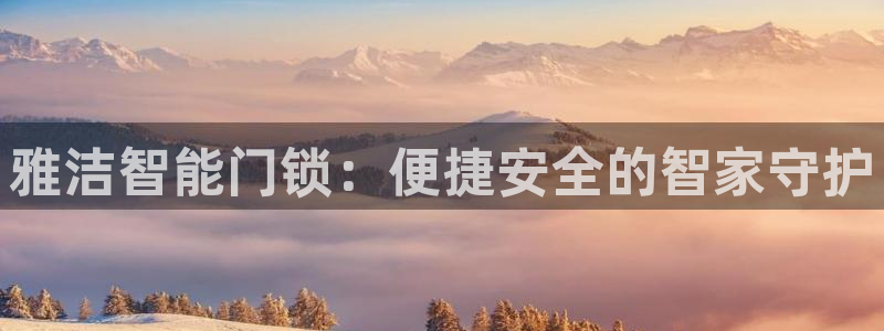 富联娱乐怎么样知乎：雅洁智能门锁：便捷安全的智家守护