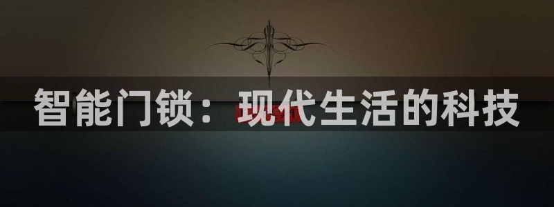 富联娱乐登录链接下载：智能门锁：现代生活的科技