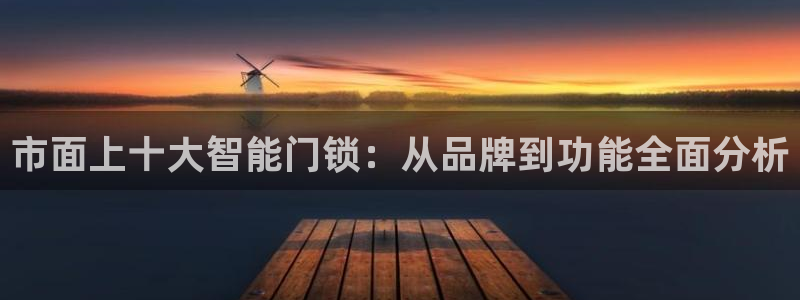 富联娱乐女团排名多少位：市面上十大智能门锁：从品牌到功能全面