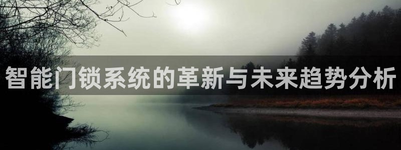 富联娱乐官网登录入口：智能门锁系统的革新与未来趋势分析