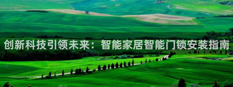 富联娱乐首页官网：创新科技引领未来：智能家居智能门锁安装指南