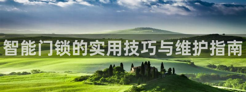 台湾富联娱乐：智能门锁的实用技巧与维护指南