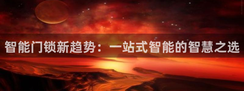 富联娱乐注册报判官333OO：智能门锁新趋势：一站式智能的智