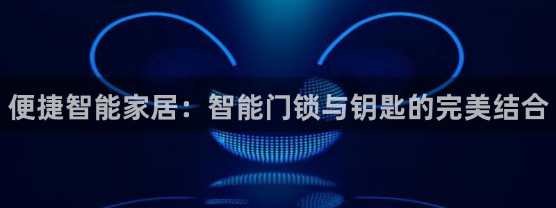 富联娱乐平台靠谱吗：便捷智能家居：智能门锁与钥匙的完美结合