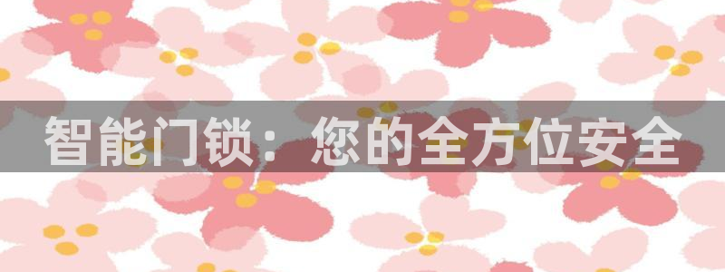 富联娱乐贴吧：智能门锁：您的全方位安全