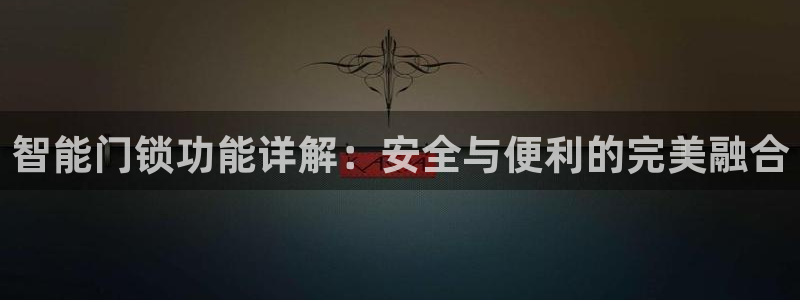 富联娱乐官网入口app：智能门锁功能详解：安全与便利的完美融
