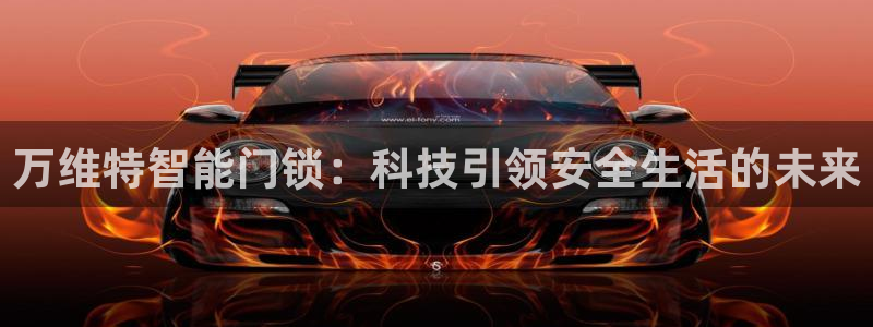 富联娱乐官网注册入口在哪：万维特智能门锁：科技引领安全生活的