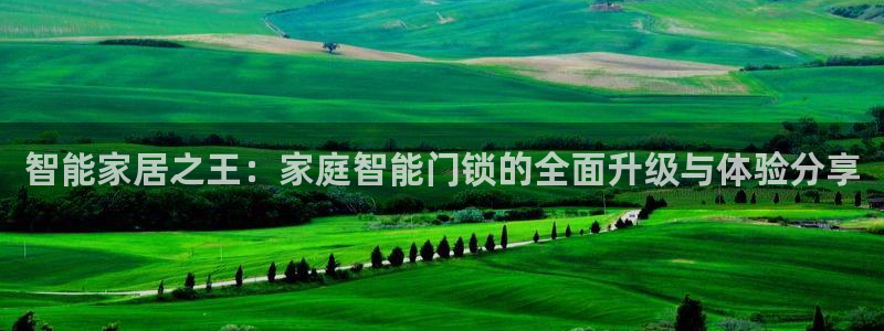 富联娱乐官网下载手机版：智能家居之王：家庭智能门锁的全面升级