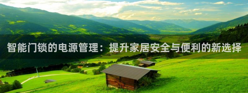 富联娱乐怎么样：智能门锁的电源管理：提升家居安全与便利的新选