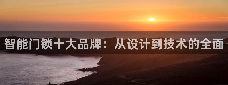 富联娱乐注册地址上海市：智能门锁十大品牌：从设计到技术的全面