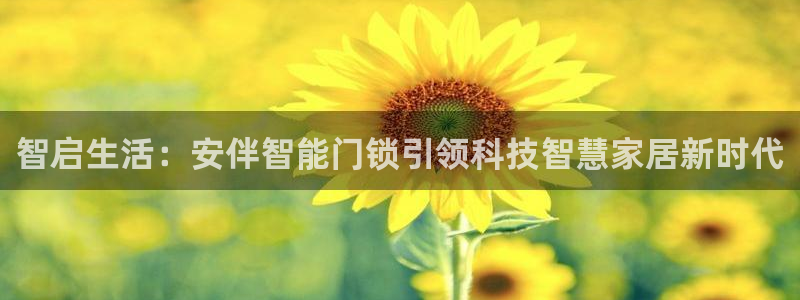 富联娱乐在线注册链接下载：智启生活：安伴智能门锁引领科技智慧