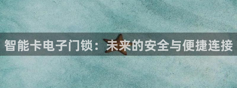富联娱乐首页在哪找：智能卡电子门锁：未来的安全与便捷连接