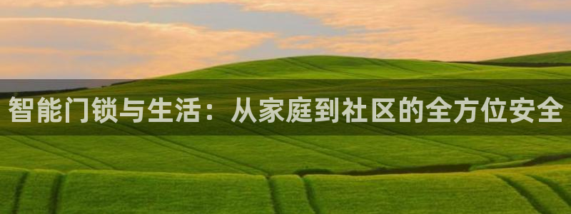 富联娱乐忘记账号密码：智能门锁与生活：从家庭到社区的全方位安